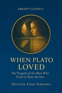 When Plato Loved: The Tragedy of the Man Who Tried to Show the Sun