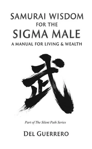 Samurai Wisdom for the Sigma Male: A Manual for Living &amp; Wealth