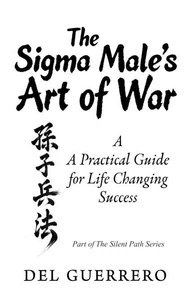 The Sigma Male’s Art of War: A Practical Guide for Life Changing Success