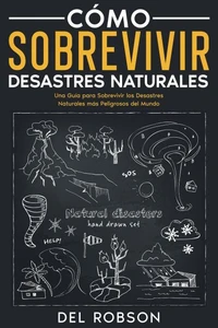 Cómo Sobrevivir Desastres Naturales: Una Guía para Sobrevivir los Desastres Naturales más Peligrosos del Mundo