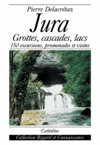 Jura : Grottes, Cascades, Lacs 150 Excursions, Promenades Et Visites