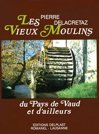 Les vieux moulins du Pays de Vaud et d'ailleurs