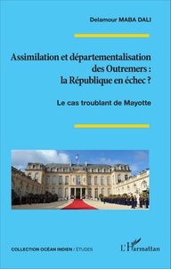 Delamour Maba Dali - Assimilation et départementalisation des Outremers : la République en échec ? - Le cas troublant de Mayotte.