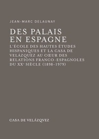  Delaunay - Des palais en Espagne - L'Ecole des hautes études hispaniques et la Casa de Velàzquez au coeur des relations franco-espagnoles du XXe siècle, 1898-1979.