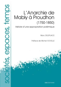 L'Anarchie De Mably A Proudhon (1750-1850). Histoire D'Une Appropriation Polemique
