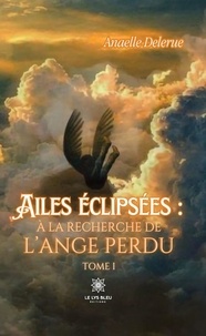 Delerue Anaelle - Ailes éclipsées : à la recherche de l’ange perdu - Tome I.