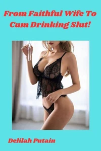 From Faithful Wife To Cum Drinking Slut!