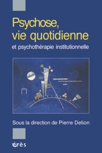 Pierre Delion et  DELION PIERRE - Psychose, vie quotidienne et psychothérapie institutionnelle.