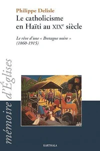Catholicisme en Haïti au XIXe siècle (Le). Le rêve d'une "Bretagne noire" (1860-1915)