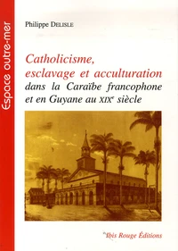 Catholicisme, esclavage et acculturation dans la Caraïbe francophone et en Guyane au XIXe siècle