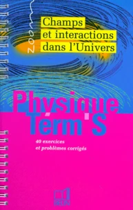 Physique Terminale S. Champs Et Interactions Dans L'Univers, 40 Exercices Et Problemes Corriges