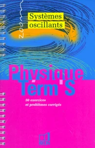 Physique Terminale S. Systemes Oscillants, 50 Exercices Et Problemes Corriges