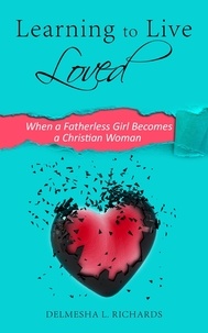  Delmesha L. Richards - Learning to Live Loved: When a Fatherless Girl Becomes a Christian Woman.
