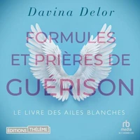 Formules et prières de guérison: Le livre des ailes blanches
