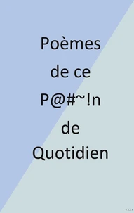 Poemes de ce p*****n de quotidien