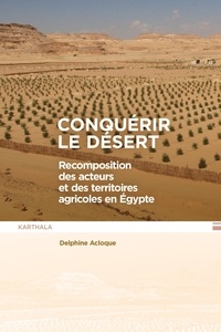 Delphine Acloque - Conquérir le désert - Recomposition des acteurs et des territoires agricoles en Egypte.