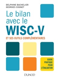 Delphine Bachelier et Georges Cognet - Le bilan avec le Wisc-V et ses outils complémentaires - Guide pratique pour l'évaluation.