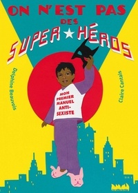 Delphine Beauvois et Claire Cantais - On n'est pas des super-héros - Mon premier manuel anti-sexiste.