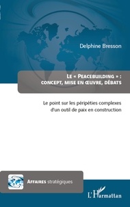 Delphine Bresson - Le "Peacebuilding" : Concept, mise en oeuvre, débats - Le point sur les péripéties complexes d'un outil de paix en construction.
