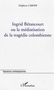 Delphine Caroff - Ingrid Bétancourt ou la malédiction de la tragédie colombienne.