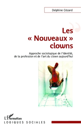 Delphine Cézard - Les "nouveaux" clowns - Approche sociologique de l'identité, de la profession et de l'art du clown aujourd'hui.