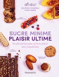 Delphine Cousseau et Fanny Barbe - Sucre minime, plaisir ultime - 40 pâtisseries pour se faire plaisir sans culpabiliser.