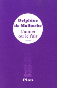 Delphine de Malherbe - L'aimer ou le fuir.