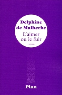 Delphine de Malherbe - L'aimer ou le fuir.