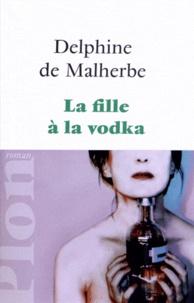 Delphine de Malherbe - La fille à la vodka.