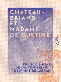 Delphine de Sabran et Émile Chédieu de Robethon - Chateaubriand et Madame de Custine - Épisodes et correspondance inédite.