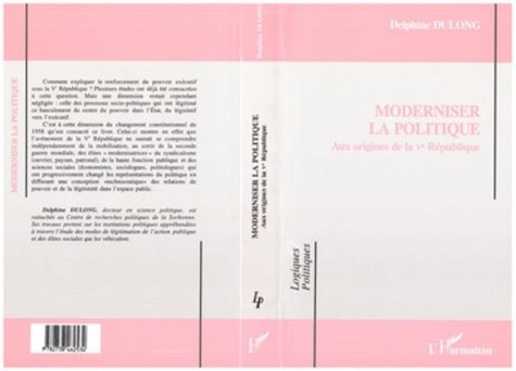 Delphine Dulong - Moderniser la politique - Aux origines de la Ve République.