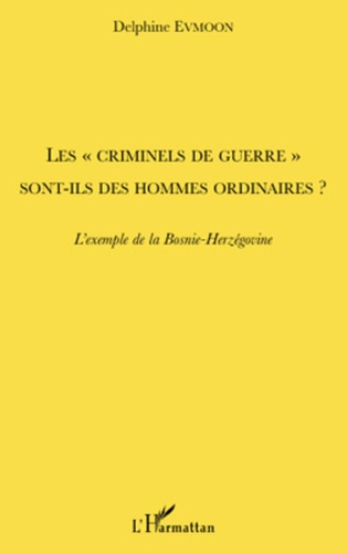 Delphine Evmoon - Les "criminels de guerre" sont-ils des hommes ordinaires ? - L'exemple de la Bosnie-Herzégovine.