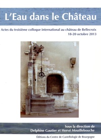 Delphine Gautier et Hervé Mouillebouche - L'eau dans le château - Actes du troisième colloque international au château de Bellecroix, 18-20 octobre 2013.