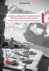 Delphine Guex - Tourisme, mobilités et développement régional dans les Alpes Suisses : mise en scène et valeur territoriale - Montreux, Finhaut et Zermatt du XIXe siècle à nos jours.