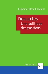 Delphine Kolesnik-Antoine - Descartes - Une politique des passions.