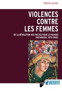 Delphine Lacombe - Violences contre les femmes - De la révolution aux pactes pour le pouvoir (Nicaragua, 1979-2008).