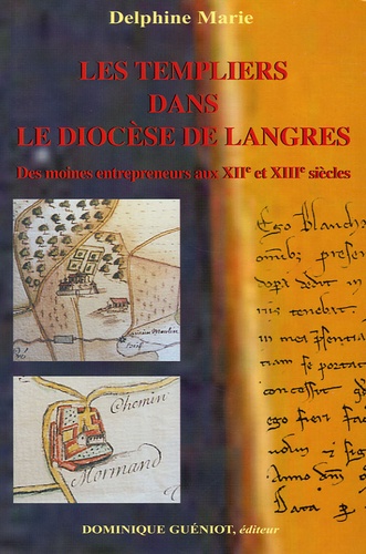 Delphine Marie - Les Templiers dans le diocèse de Langres - Des moines entreperneurs aux XIIe et XIIIe siècles.