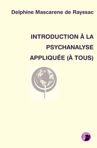 Delphine Mascarene de Rayssac - Introduction à la psychanalyse appliquée (à tous).