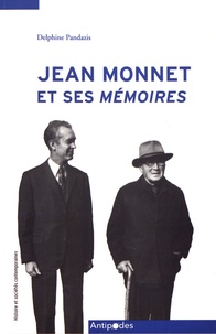 Delphine Pandazis - Jean Monnet et ses Mémoires - Les coulisses d'une longue entreprise collective (1952-1976).