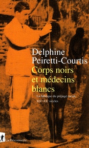 Delphine Peiretti-Courtis - Corps noirs et médecins blancs - La fabrique du préjugé racial, XIXe-XXe siècles.
