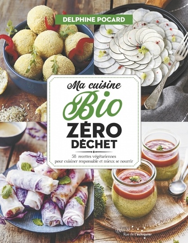 Delphine Pocard - Ma cuisine bio zéro déchet - 58 recettes végétariennes pour cuisiner responsable et mieux se nourrir.