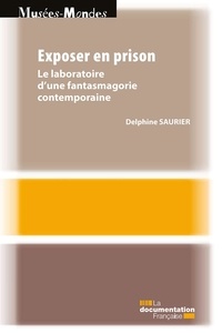 Delphine Saurier - Exposer en prison - Le laboratoire d'une fantasmagorie contemporaine.
