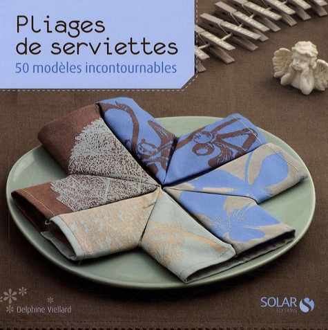 Pliages de serviettes - 50 modèles incontournables de Delphine Viellard -  Livre - Decitre