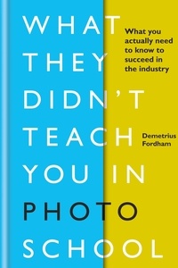 Demetrius Fordham - What They Didn't Teach You in Photo School - What you actually need to know to succeed in the industry.