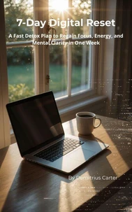 7-Day Digital Reset - A Fast Detox Plan to Regain Focus, Energy, and Mental Clarity in One Week