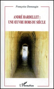 Andre Hardellet : Une Oeuvre Hors Du Siecle