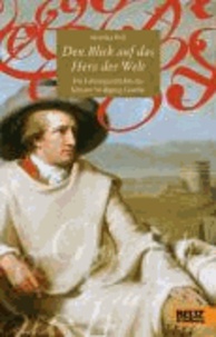 Den Blick auf das Herz der Welt - Die Lebensgeschichte des Johann Wolfgang Goethe.