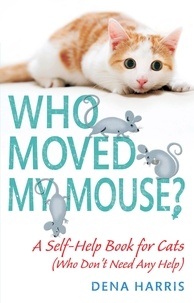 Dena Harris - Who Moved My Mouse? - A Self-Help Book for Cats (Who Don't Need Any Help).