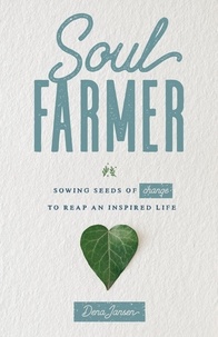  Dena Jansen - Soul Farmer: Sowing Seeds of Change to Reap an Inspired Life.