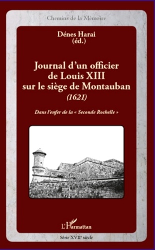 Dénes Harai - Journal d'un officier de Louis XIII sur le siège de Montauban (1621) - Dans l'enfer de la "Seconde Rochelle".